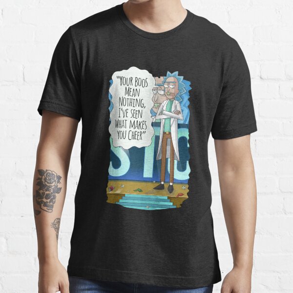 Rick Sanchez Your Boos Mean Nothing, I've Seen What Makes You Cheer Essential T-Shirt