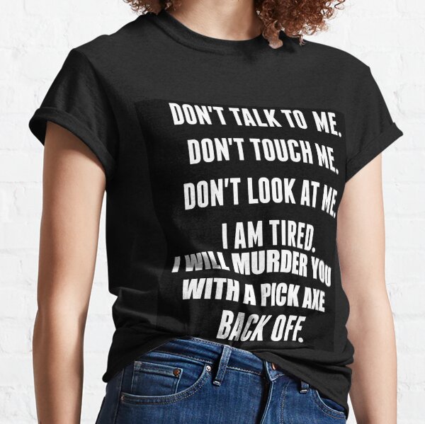 Don't Talk To Me, Touch Me, Or Look At Me- I'm Tired! (White over black) Classic T-Shirt
