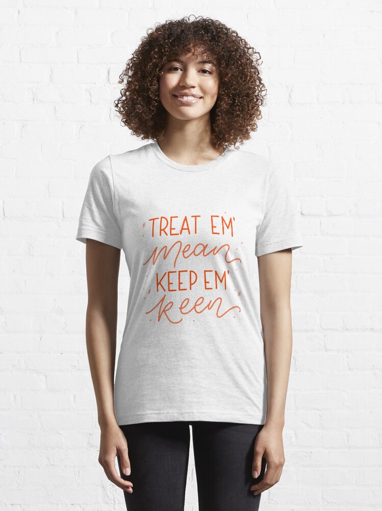 "Treat em’ Mean, Keep em’ Keen Kath and Kim" Tshirt for Sale by zoltrondesigns Redbubble