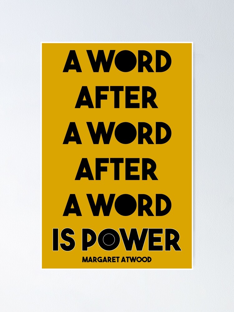 Alternate view of Margaret Atwood Quote: A Word after a word after a word is power Poster