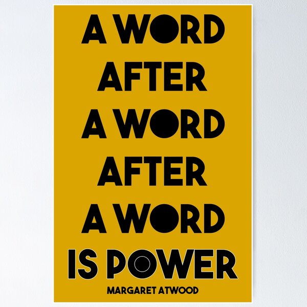 Margaret Atwood Quote: A Word after a word after a word is power Poster