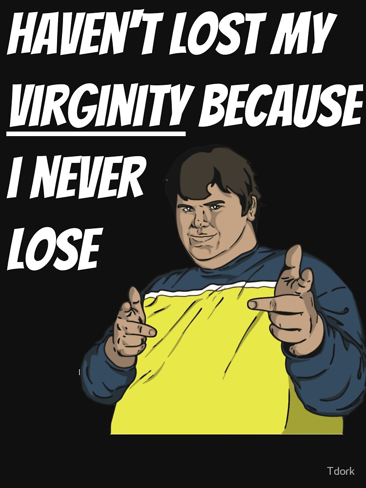 Havent Lost My Virginity Because I Never Lose T Shirt For Sale By Tdork Redbubble Virgin