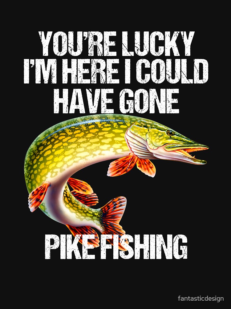 "Lucky I'm Here Pike Funny Fishing Pike Fisherman" Tshirt for Sale by