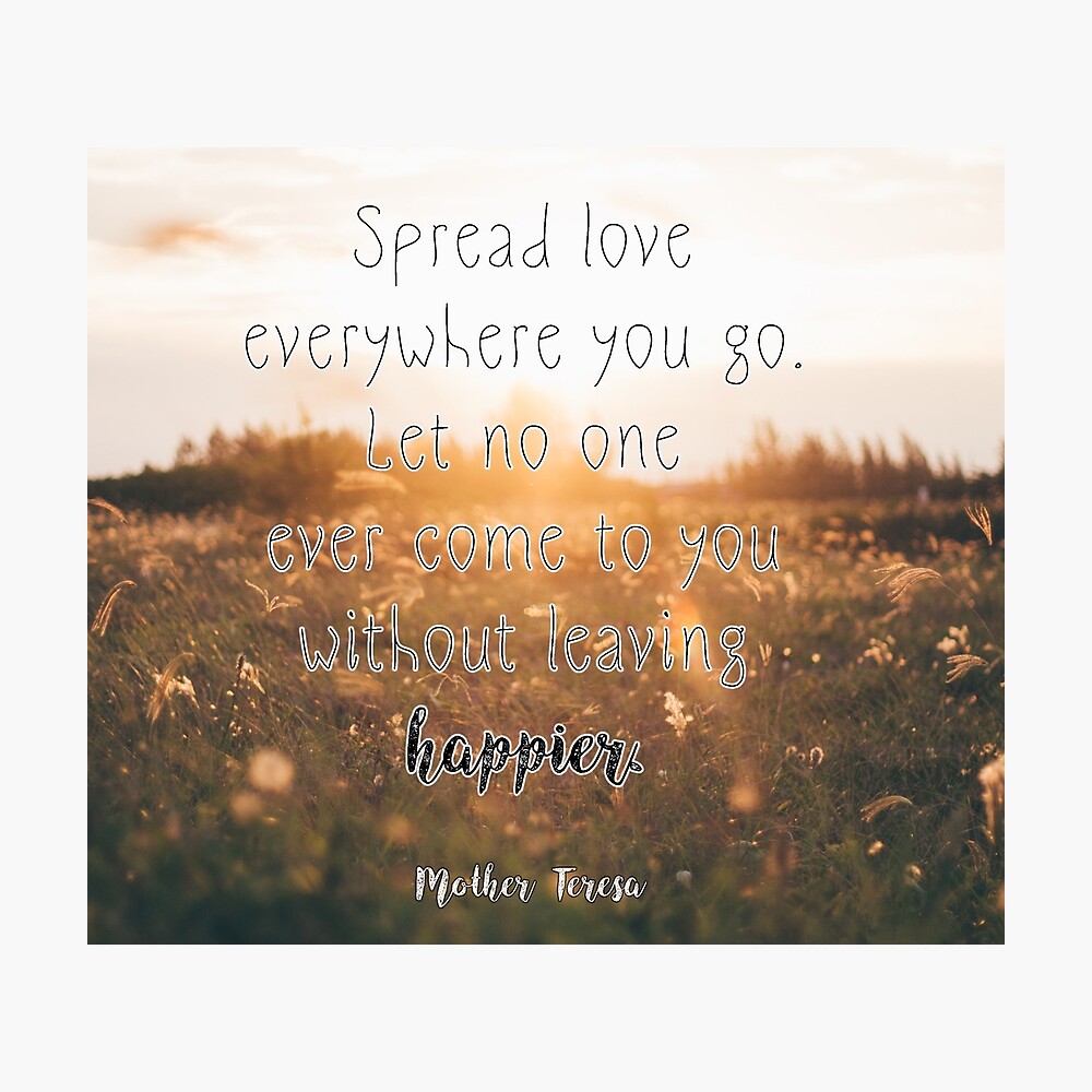 Spread love everywhere you go. Let no one