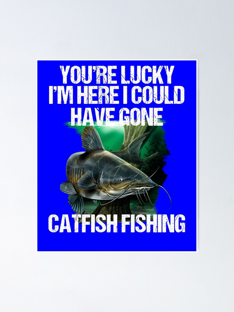 Funny Fishing Shirt Your Lucky I'm Here I Could Have Gone Fishing