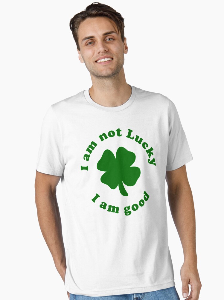 I Am Not Lucky, I Am Good T-Shirt I Am Not Lucky, I Am Good T-Shirt