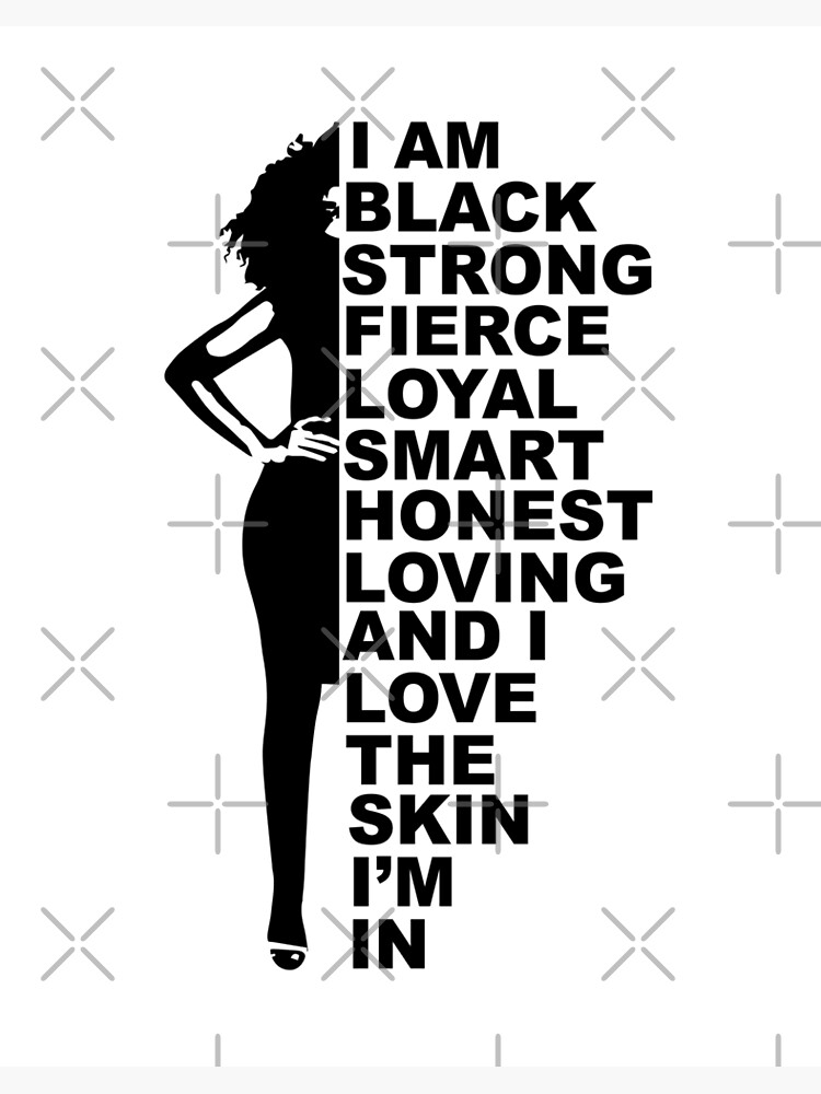 I am black strong fierce loyal smart honest loving and i love the