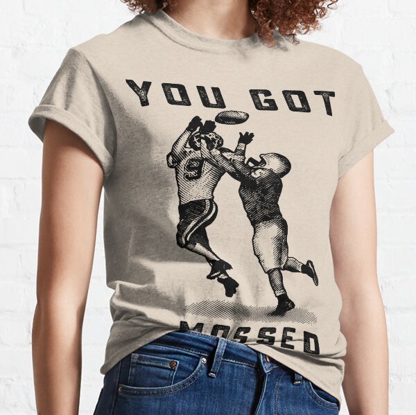 You got Mossed Classic  Classic T-Shirt for Sale by Oliviasport