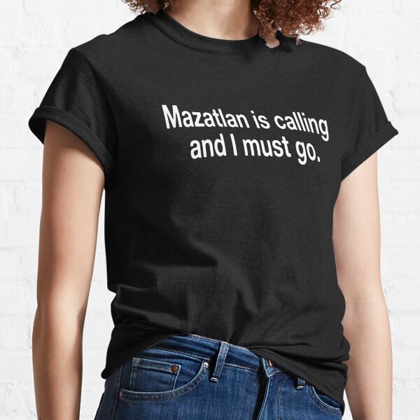 Mazatlan Is Calling And I Must Go  Classic T-Shirt