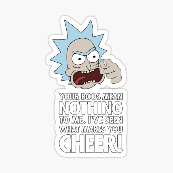 Rick Sanchez Your Boos Mean Nothing To Me. I've Seen What Makes You Cheer Sticker