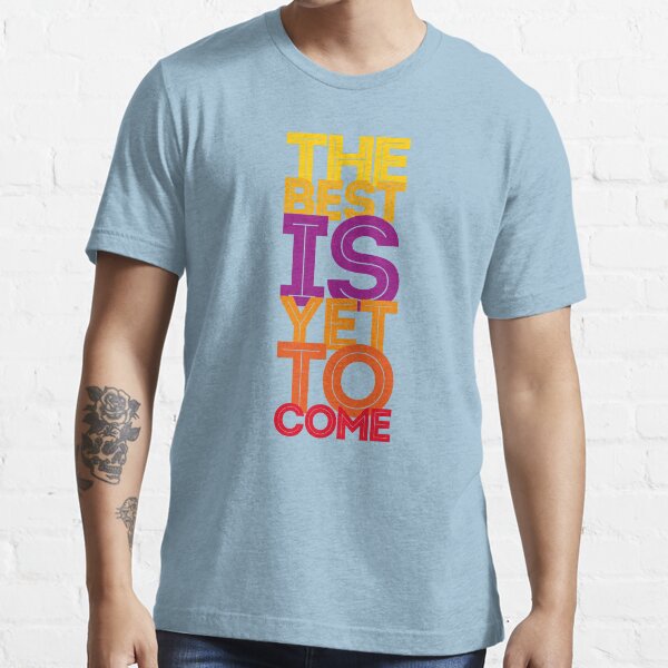 the best is yet to come Essential T-Shirt