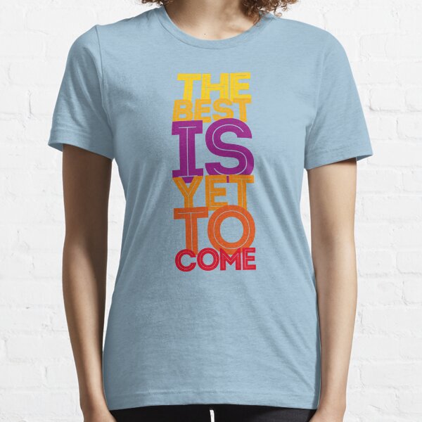the best is yet to come Essential T-Shirt