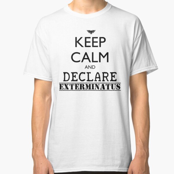 Keep calm and declare EXTERMINATUS - Warhammer 40K Imperial liturgy Classic T-Shirt