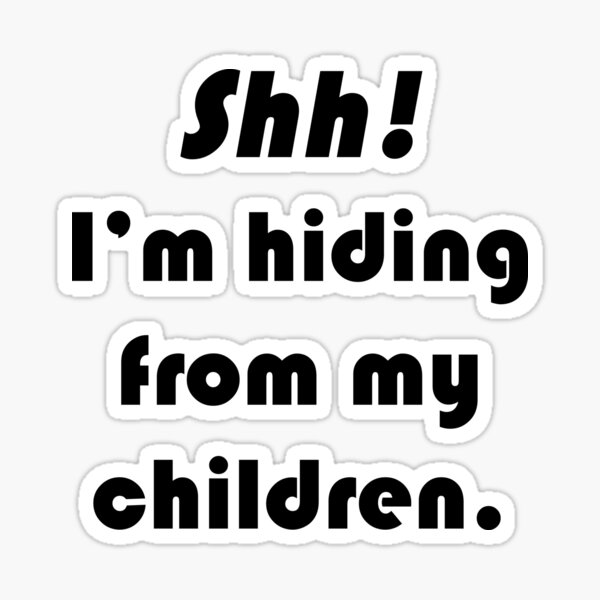 Shh! I’m hiding from my children. Sticker