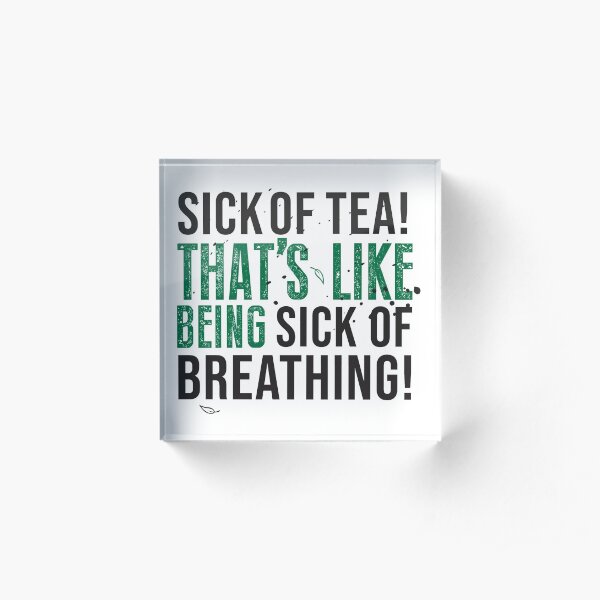 Tea Quote Design for Tea Lovers: Sick of Tea is Like Being Sick of Breathing! Avatar The Last Airbender Quote Acrylic Block