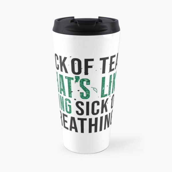 Tea Quote Design for Tea Lovers: Sick of Tea is Like Being Sick of Breathing! Avatar The Last Airbender Quote Travel Mug