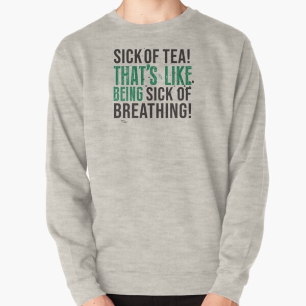 Avatar The Last Airbender Uncle Iroh Tea Quote For Tea Lovers: Sick of Tea is Like Being Sick of Breathing! Pullover Sweatshirt