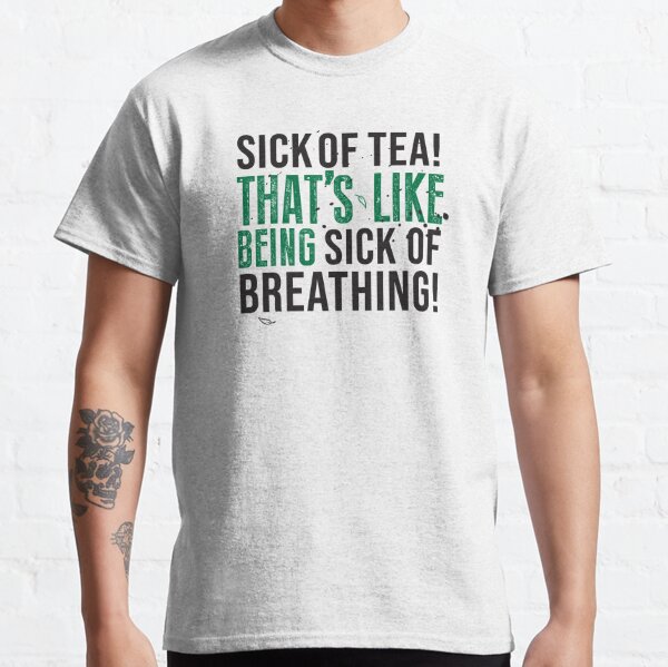 Avatar The Last Airbender Uncle Iroh Tea Quote For Tea Lovers: Sick of Tea is Like Being Sick of Breathing! Classic T-Shirt