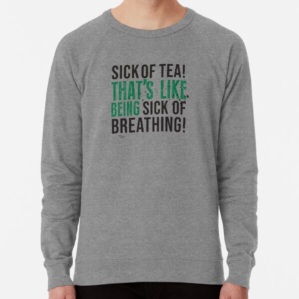 Tea Quote Design for Tea Lovers: Sick of Tea is Like Being Sick of Breathing! Avatar The Last Airbender Quote Lightweight Sweatshirt