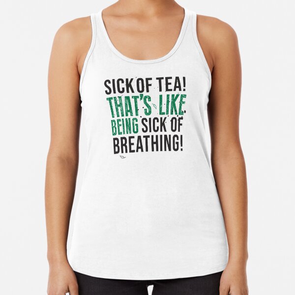 Tea Quote Design for Tea Lovers: Sick of Tea is Like Being Sick of Breathing! Avatar The Last Airbender Quote Racerback Tank Top
