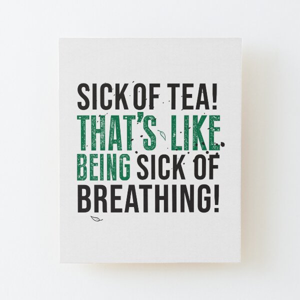 Tea Quote Design for Tea Lovers: Sick of Tea is Like Being Sick of Breathing! Avatar The Last Airbender Quote Wood Mounted Print