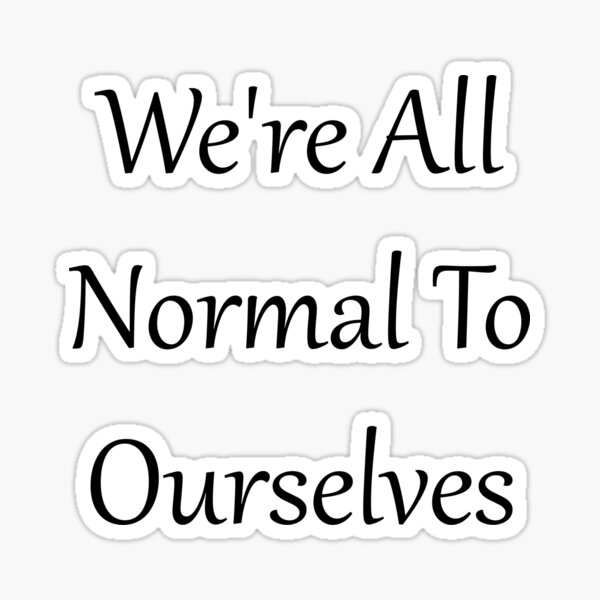 We're All Normal To Ourselves Sticker