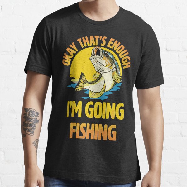 Okay That's Enough I'm Going Fishing Funny Essential T-Shirt for Sale by  ChadricArtist
