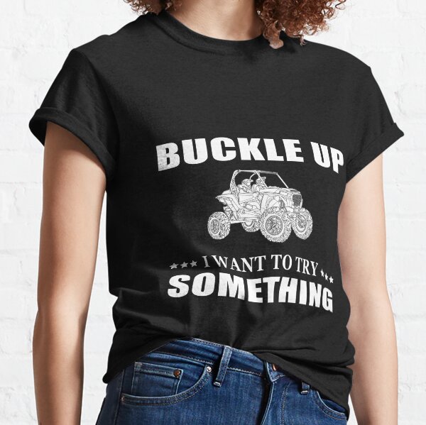 Buckle Up I Want To Try Something SXS RZR Classic T-Shirt