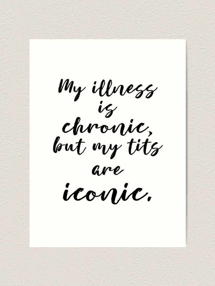 My illness is chronic but my tits are iconic