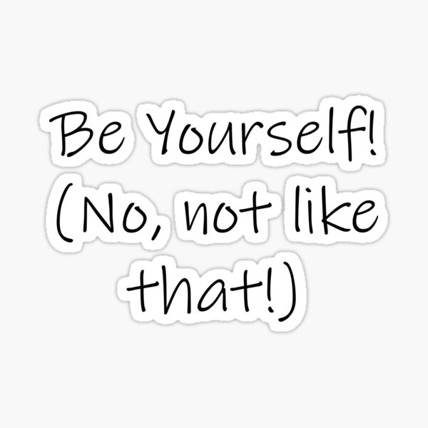 Be Yourself! (No, not like that!) Sticker