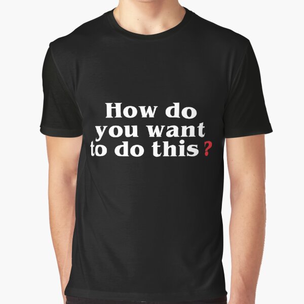 Copie de How do You Want to Do This ? Graphic T-Shirt