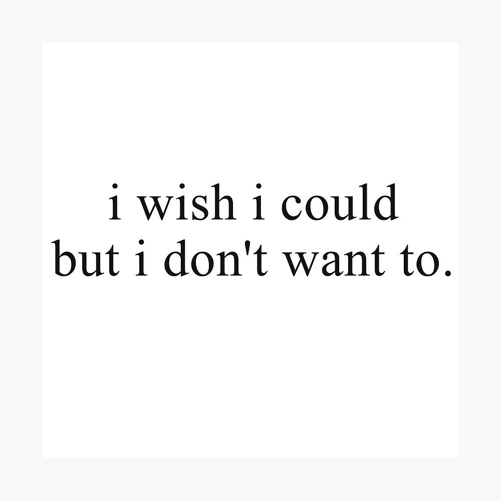 I Wish I Could But I Don T Want To Poster By Emma Johnston Redbubble