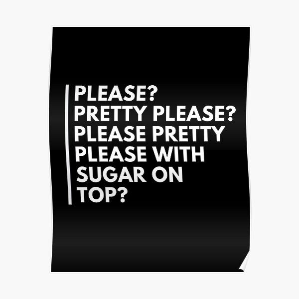 "Please Pretty Please With Sugar On Top" Poster for Sale by KidRonin ...
