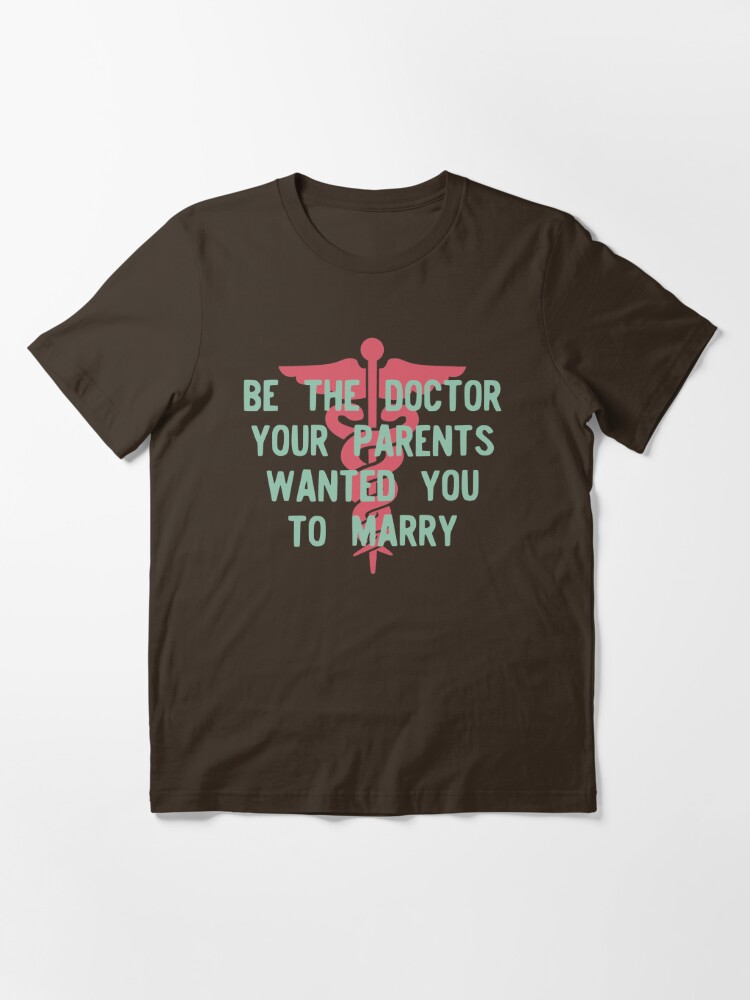 Be The Doctor Your Parents Wanted You To Marry T Shirt By Teeworthy Redbubble