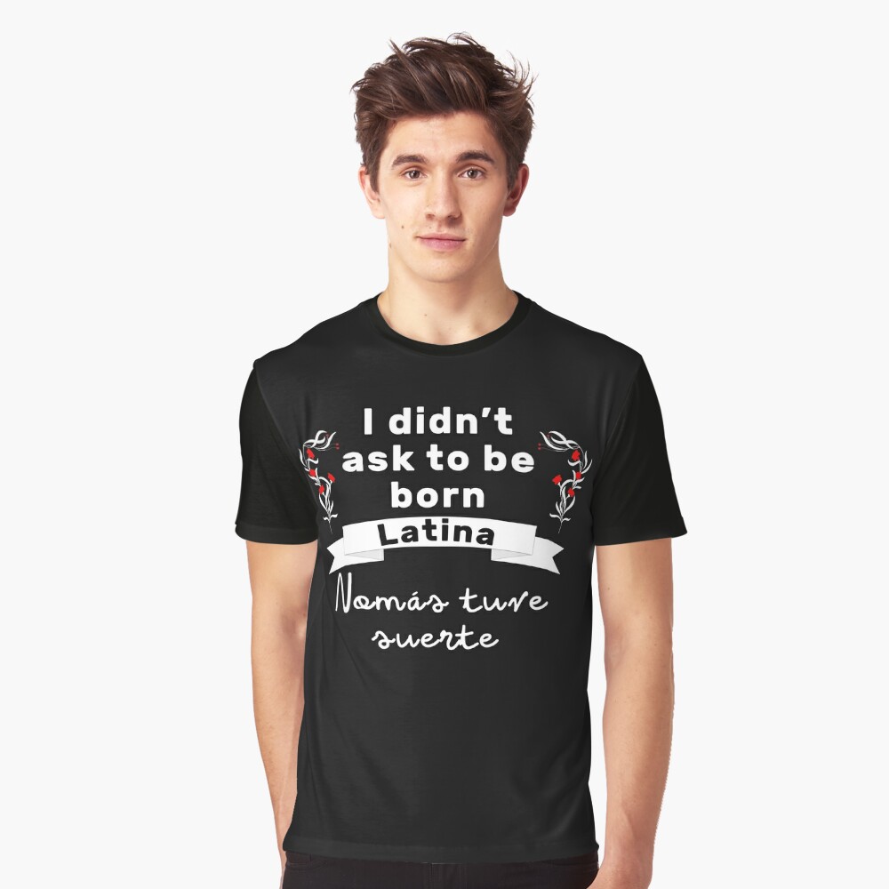 I Didnt Ask To Be Born Latina T Shirt By Naur Redbubble