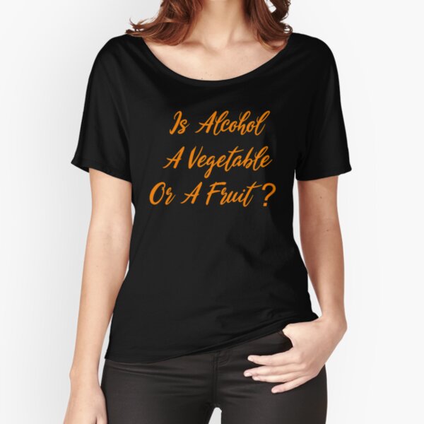 Is Alcohol A Vegetable Or A Fruit? Relaxed Fit T-Shirt
