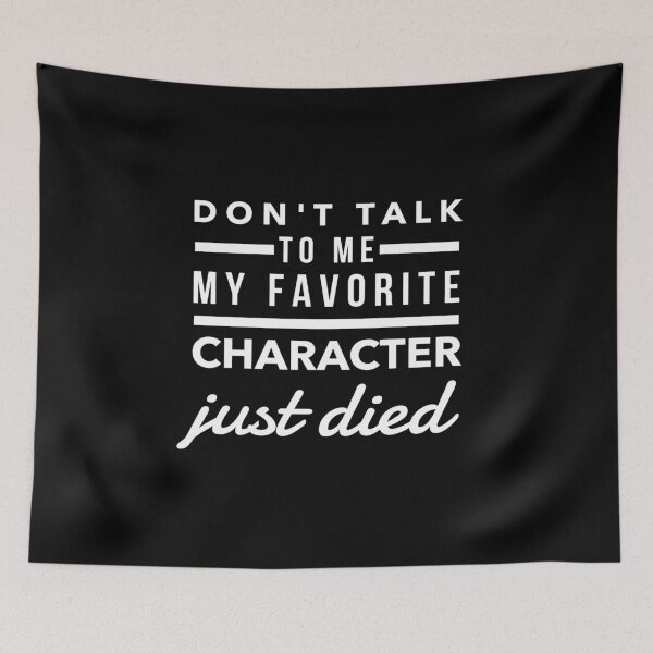 Item preview, Don't Talk To Me My Favorite Character Just Died Humor Quote  designed and sold by CreatedByHeidi.