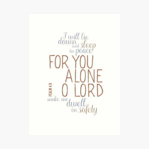 I will lie down and sleep in peace, for You alone, O Lord, make me dwell in safety. - Psalm 4:8 Art Print