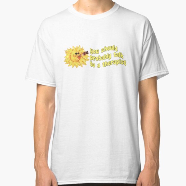 you should probably talk to a therapist Classic T-Shirt
