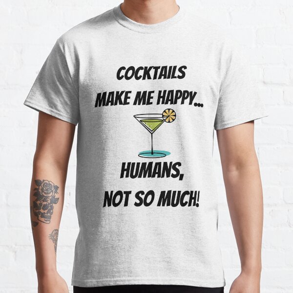 Cocktails make me Happy... Humans, not so much! Classic T-Shirt