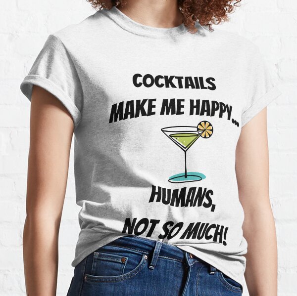 Cocktails make me Happy... Humans, not so much! Classic T-Shirt