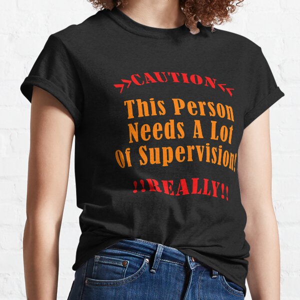 Caution! This Person Needs Supervision Classic T-Shirt