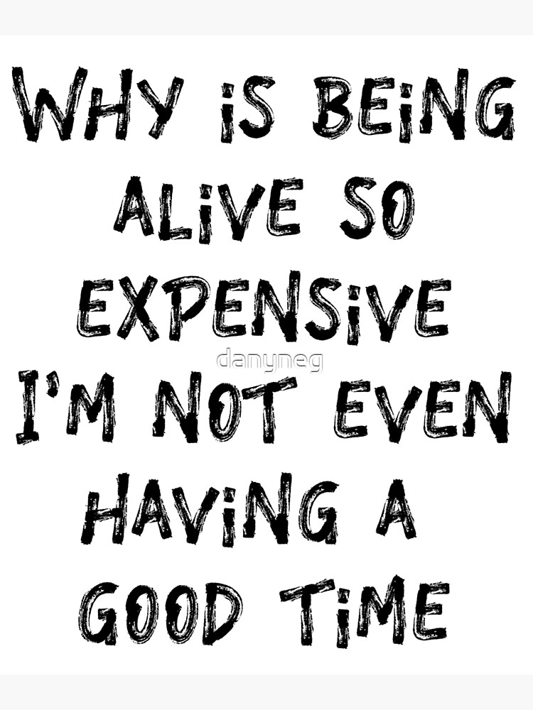 "Why Is Being Alive So Expensive I'm Not Even Having a Good Time