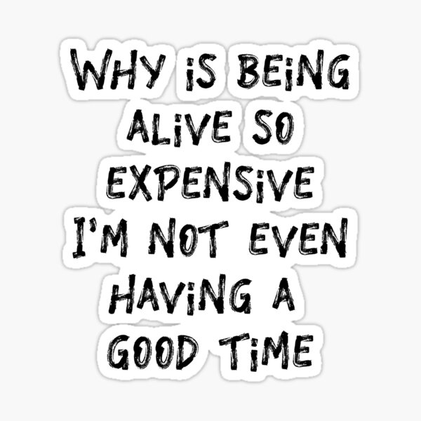 "Why Is Being Alive So Expensive I'm Not Even Having a Good Time