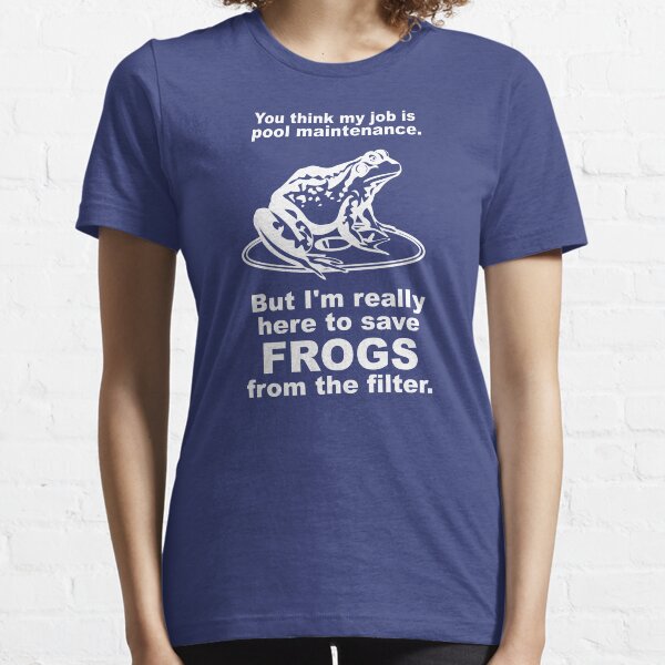 You Think My Job is Pool Maintenance- But I'm Really Here to Save Frogs from the Filter Essential T-Shirt