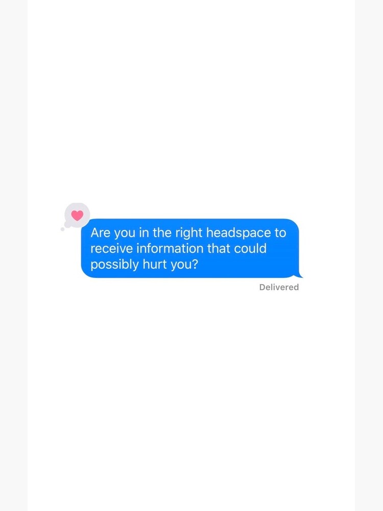Are you in the right headspace to receive information that could possibly hurt you? by Ellawhitehurst