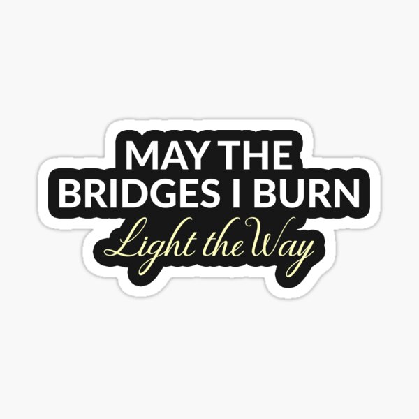 May the bridges i burn light the way откуда фраза