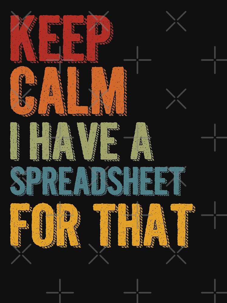 Keep Calm I Have A Spreadsheet For That by changemind