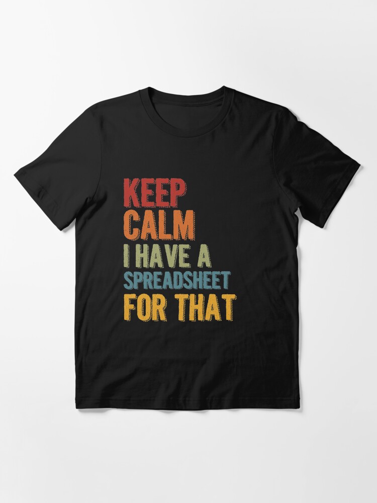 Alternate view of Keep Calm I Have A Spreadsheet For That Essential T-Shirt
