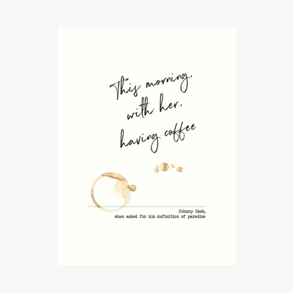 This morning, with her, having coffee - Johnny Cash - Paradise Definition Art Print